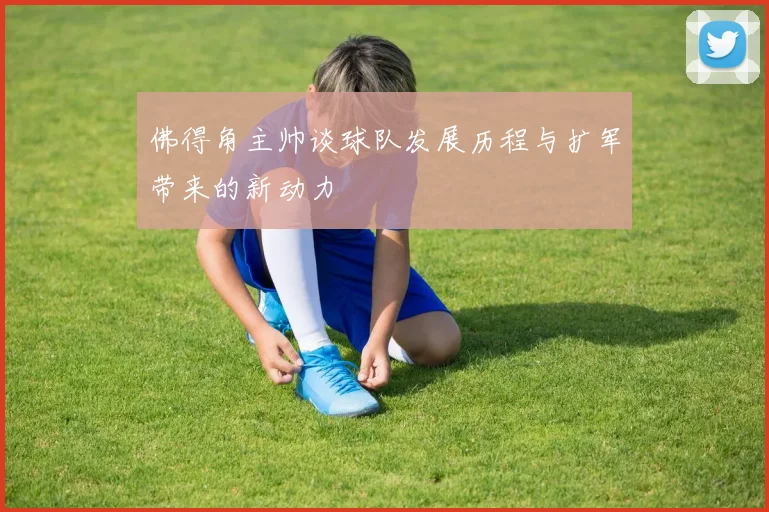 佛得角主帅谈球队发展历程与扩军带来的新动力