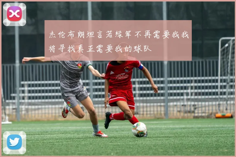 杰伦布朗坦言若绿军不再需要我我将寻找真正需要我的球队