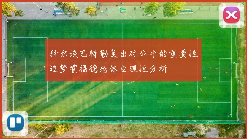 科尔谈巴特勒复出对公牛的重要性追梦霍福德轮休合理性分析