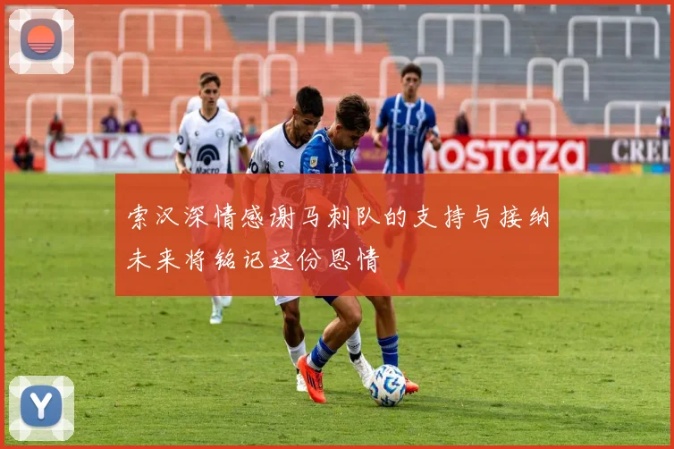 索汉深情感谢马刺队的支持与接纳未来将铭记这份恩情