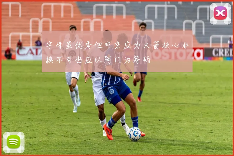 字母虽优秀但申京应为火箭核心非换不可也应以阿门为筹码